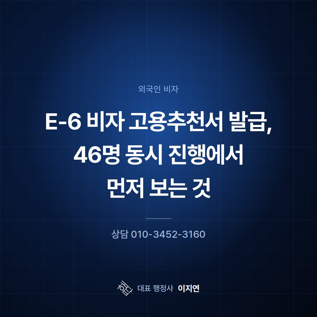 E-6 비자 고용추천서 발급, 46명 동시 진행에서 먼저 보는 것