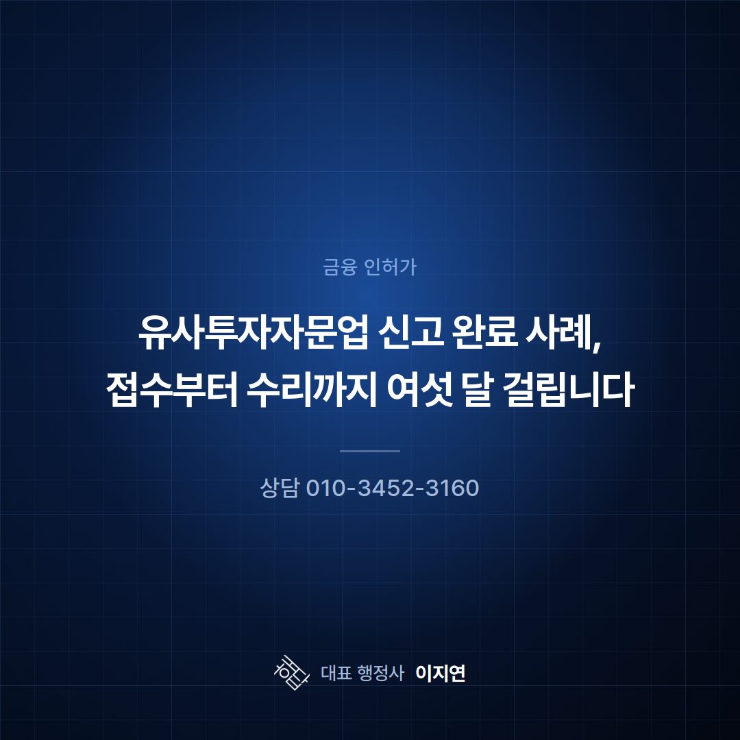 유사투자자문업 신고 완료 사례, 접수부터 수리까지 여섯 달 걸립니다